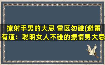 撩射手男的大忌 雷区勿碰(避雷有道：聪明女人不碰的撩情男大忌)